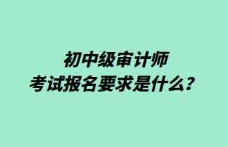 初中级审计师考试报名要求是什么？