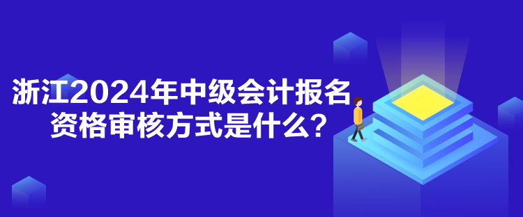 浙江2024年中级会计报名资格审核方式是什么？