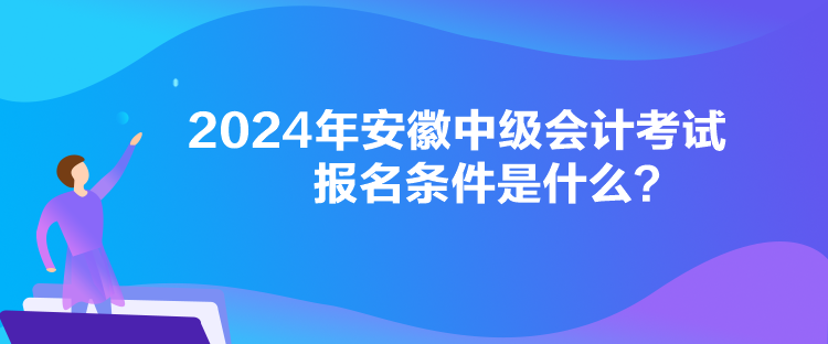 2024年安徽中级会计考试报名条件是什么？