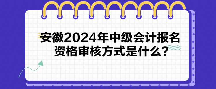 安徽2024年中级会计报名资格审核方式是什么？