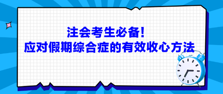 注会考生必备！应对假期综合症的有效收心方法