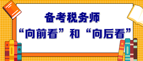 2024年备考税务师要做到“向前看”和“向后看”