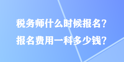 税务师什么时候报名？报名费用一科多少钱？