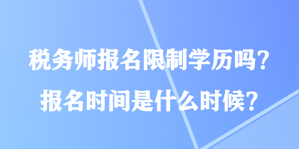 税务师报名限制学历吗？报名时间是什么时候？