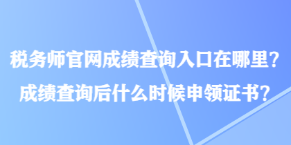 税务师官网成绩查询入口在哪里？成绩查询后什么时候申领证书？