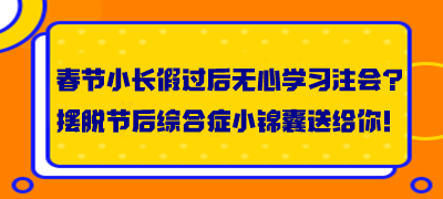 春节小长假过后无心学习注会？摆脱节后综合症小锦囊送给你！