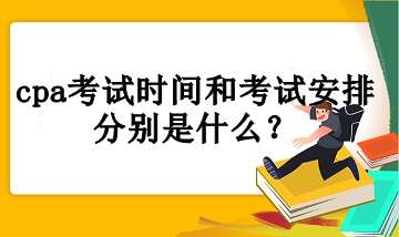 cpa考试时间和考试安排分别是什么？