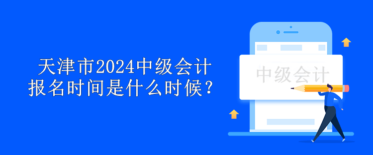 天津市2024中级会计报名时间是什么时候？