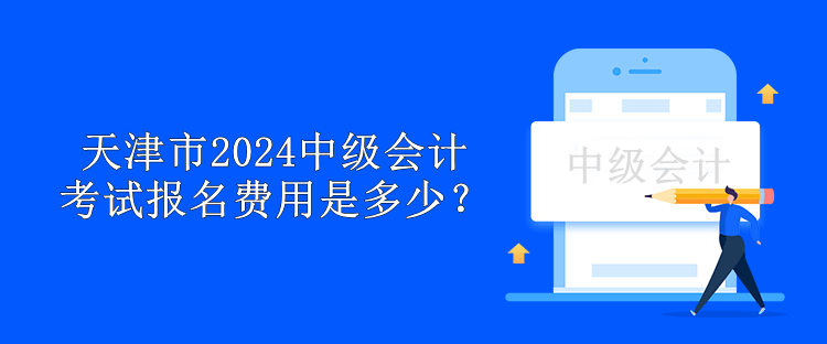 天津市2024中级会计考试报名费用是多少？