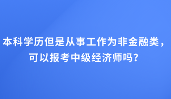 本科学历但是从事工作为非金融类，可以报考中级经济师吗？