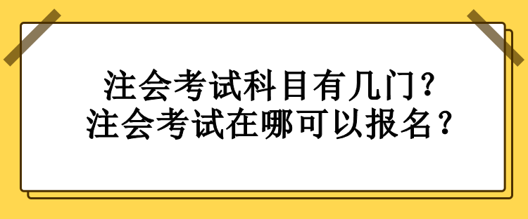 注会考试科目有几门？注会考试在哪可以报名？