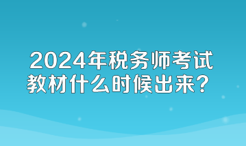 2024年税务师考试教材什么时候出来？