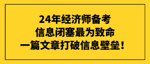 24年经济师备考信息闭塞最为致命，一篇文章打破信息壁垒！