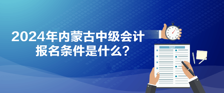 2024年内蒙古中级会计报名条件是什么？