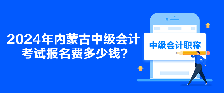 2024年内蒙古中级会计考试报名费多少钱？