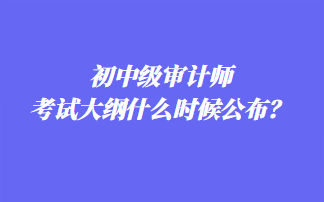 初中级审计师考试大纲什么时候公布？