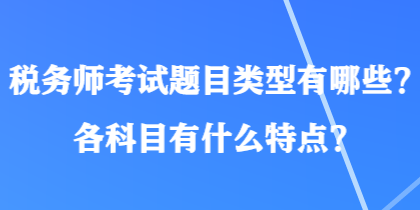 税务师考试题目类型有哪些？各科目有什么特点？