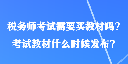 税务师考试需要买教材吗？考试教材什么时候发布？