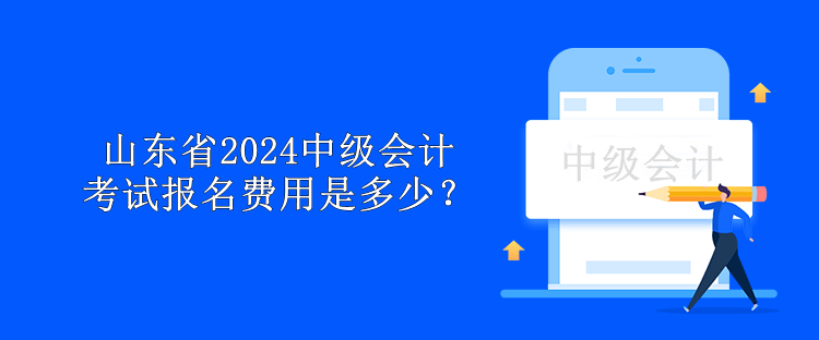 山东省2024中级会计考试报名费用是多少？