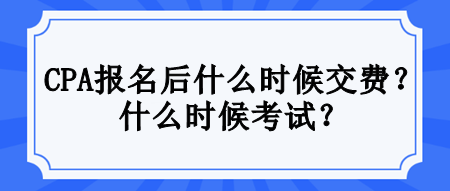 CPA报名后什么时候交费？什么时候考试？