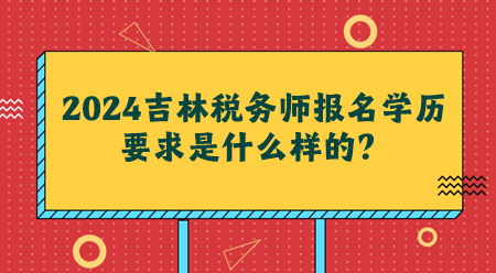 2024吉林税务师报名学历要求是什么样的？