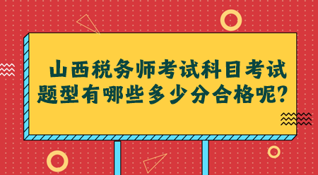 山西税务师考试科目考试题型有哪些多少分合格呢？