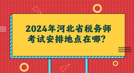 2024年河北省税务师考试安排地点在哪？