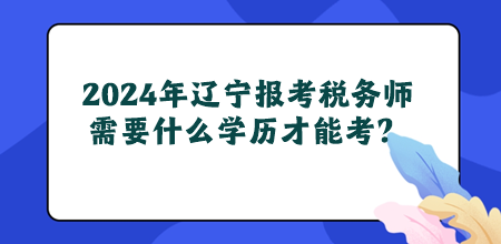 2024年辽宁地区报考税务师需要什么学历才能考？