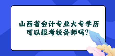 山西省会计专业大专学历可以报考税务师吗？