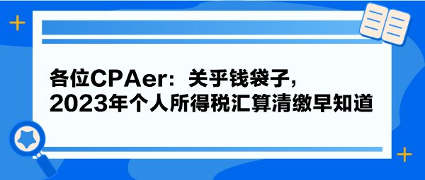 各位CPAer：关乎钱袋子，2023年个人所得税汇算清缴早知道