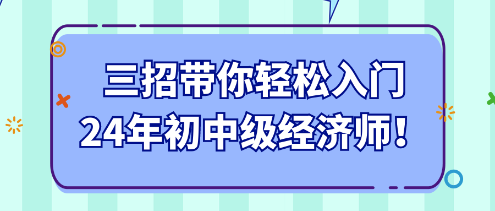 三招带你轻松入门24年初中级经济师！