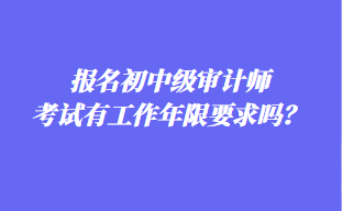 报名初中级审计师考试有工作年限要求吗？