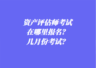 资产评估师考试在哪里报名？几月份考试？