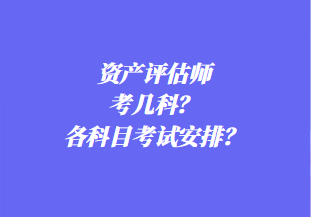 资产评估师考几科？各科目考试安排？