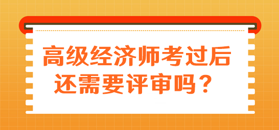 高级经济师考过后还需要评审吗？