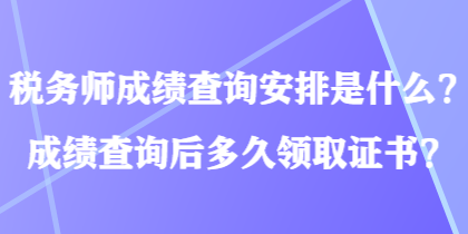 税务师成绩查询安排是什么？成绩查询后多久领取证书？