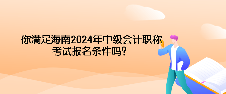 你满足海南2024年中级会计职称考试报名条件吗？