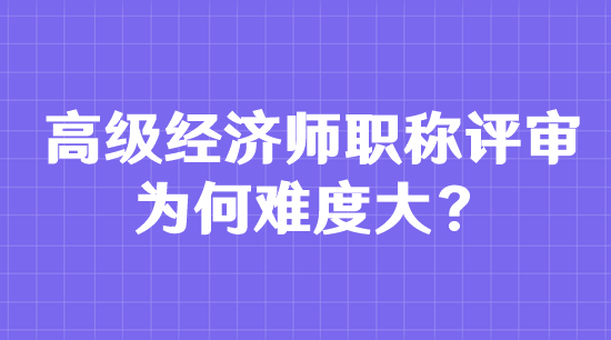 高级经济师职称评审为何难度大？