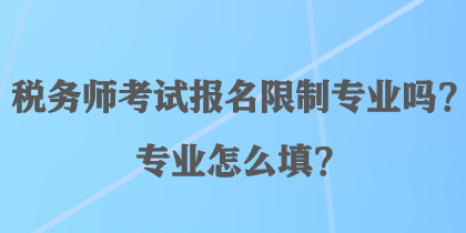 税务师考试报名限制专业吗？专业怎么填？