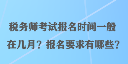 税务师考试报名时间一般在几月？报名要求有哪些？