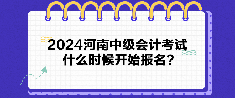 2024河南中级会计考试什么时候开始报名？