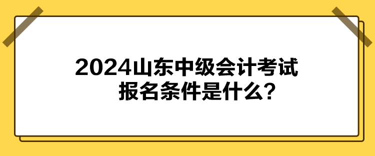 2024山东中级会计考试报名条件是什么？