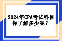 2024年CPA考试科目你了解多少呢？