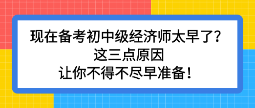 现在备考初中级经济师太早了？这三点原因让你不得不尽早准备！