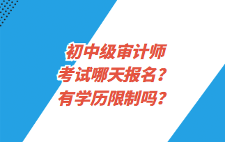 初中级审计师考试哪天报名？有学历限制吗？