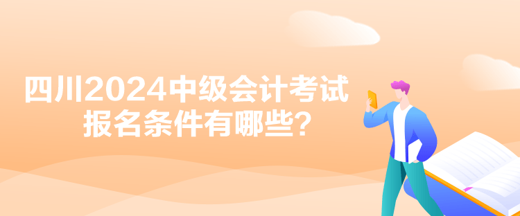 四川2024中级会计考试报名条件有哪些？