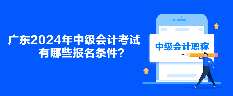 广东2024年中级会计考试有哪些报名条件？