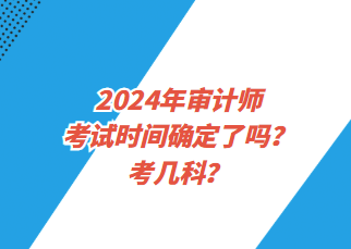 2024年审计师考试时间确定了吗？考几科？