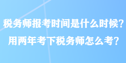 税务师报考时间是什么时候？用两年考下税务师怎么考？