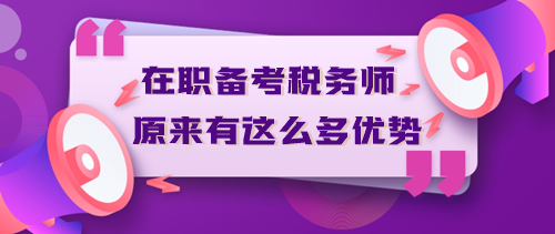 在职备考税务师原来有这么多优势？不信你来看！